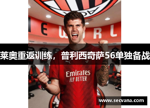 莱奥重返训练，普利西奇萨56单独备战